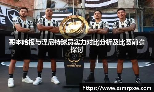 哥本哈根与泽尼特球员实力对比分析及比赛前瞻探讨