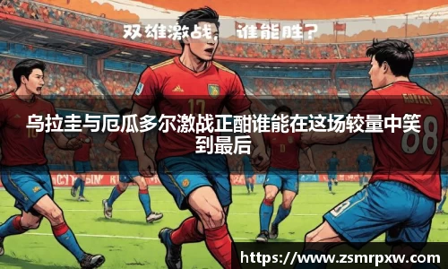 乌拉圭与厄瓜多尔激战正酣谁能在这场较量中笑到最后