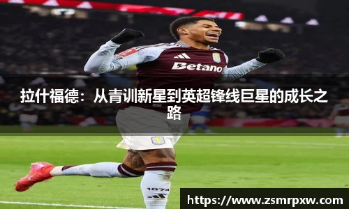 拉什福德：从青训新星到英超锋线巨星的成长之路