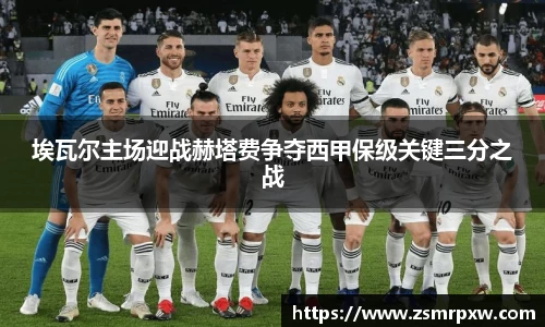 埃瓦尔主场迎战赫塔费争夺西甲保级关键三分之战