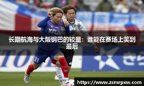 长期航海与大阪钢巴的较量：谁能在赛场上笑到最后