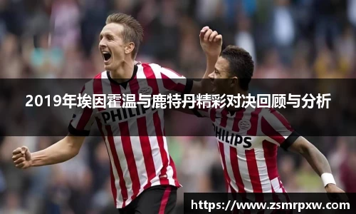 2019年埃因霍温与鹿特丹精彩对决回顾与分析