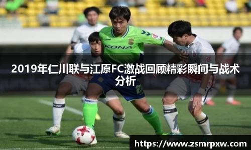 2019年仁川联与江原FC激战回顾精彩瞬间与战术分析