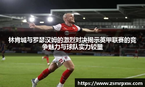 林肯城与罗瑟汉姆的激烈对决揭示英甲联赛的竞争魅力与球队实力较量