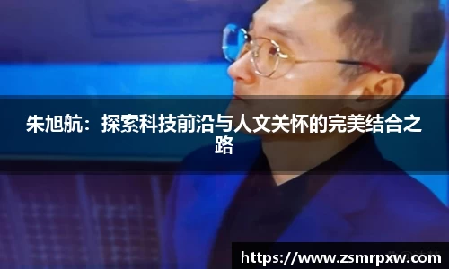朱旭航：探索科技前沿与人文关怀的完美结合之路