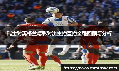 瑞士对英格兰精彩对决主播直播全程回顾与分析