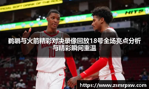 鹈鹕与火箭精彩对决录像回放18号全场亮点分析与精彩瞬间重温