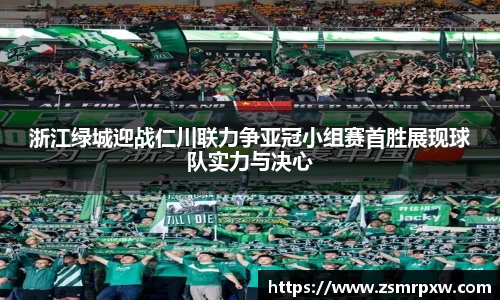 浙江绿城迎战仁川联力争亚冠小组赛首胜展现球队实力与决心