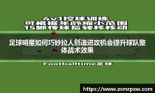 足球明星如何巧妙拉人创造进攻机会提升球队整体战术效果