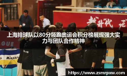 上海排球队以80分领跑奥运会积分榜展现强大实力与团队合作精神