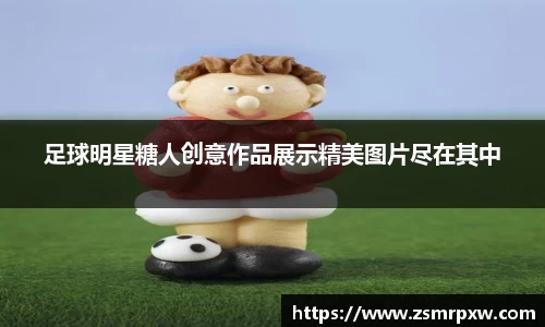 足球明星糖人创意作品展示精美图片尽在其中