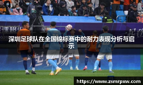 深圳足球队在全国锦标赛中的耐力表现分析与启示