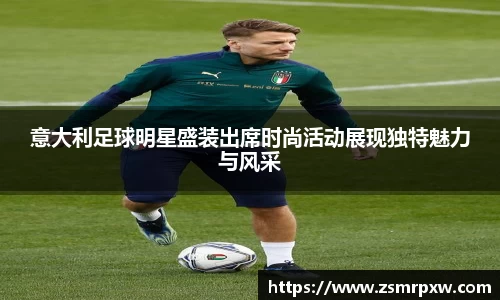 意大利足球明星盛装出席时尚活动展现独特魅力与风采