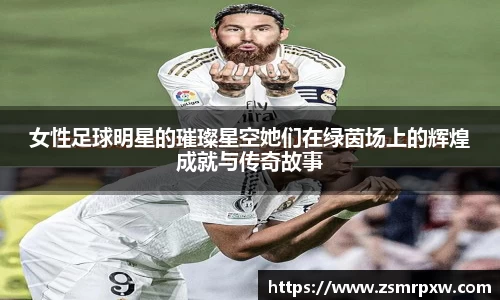 女性足球明星的璀璨星空她们在绿茵场上的辉煌成就与传奇故事